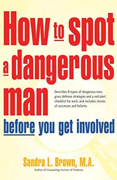 How to Spot a Dangerous Man Before You Get Involved: Describes 8 Types of Dangerous Men, Gives Defense Strategies and a Red Alert Checklist for Each, and, written by M.A. Sandra L. Brown