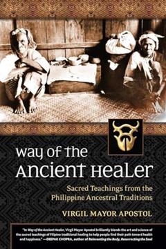 Way of the Ancient Healer: Sacred Teachings from the Philippine Ancestral Traditions, written by Virgil Mayor Apostol