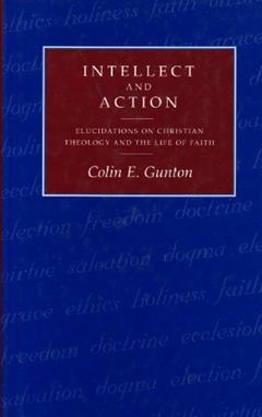 Intellect and Action: Elucidations on Christian Theology Anf the Life of Faith, written by Colin Gunton