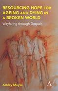 Read Resourcing Hope for Ageing and Dying in a Broken World: Wayfaring through Despair (Anthem Religion and Society Series), written by Ashley Moyse