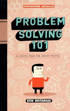 Problem Solving 101: A Simple Book for Smart People, written by Ken Watanabe