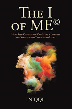 THE I OF ME©: How Self-Compassion Can Heal a Lifetime of Compounded Trauma and Hurt, written by . Niqqi