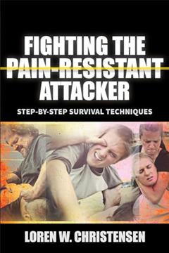 Fighting the Pain Resistant Attacker: Step-by-Step Survival Techniques, written by Loren W. Christensen