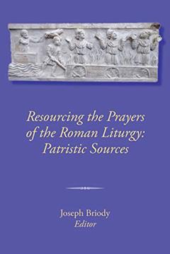 Resourcing the Prayers of the Roman Liturgy: Patristic Sources, written by Joseph Briody