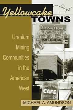 Yellowcake Towns - Uranium Mining Communities in the American West (Mining the American West), written by Michael A. Amundson