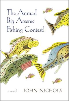 The Annual Big Arsenic Fishing Contest!: A Novel, written by John Nichols