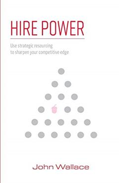 Hire Power: Use strategic resourcing to sharpen your competitive edge, written by John Wallace