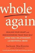 Read Whole Again: Healing Your Heart and Rediscovering Your True Self After Toxic Relationships and Emotional Abuse, written by Jackson MacKenzie Read Whole Again: Healing Your Heart and Rediscovering Your True Self After Toxic Relationships and Emotional Abuse, written by Jackson MacKenzie