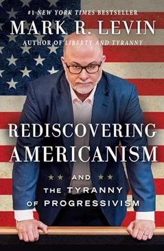 Rediscovering Americanism: And the Tyranny of Progressivism, written by Mark R. Levin
