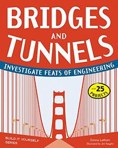 Bridges and Tunnels: Investigate Feats of Engineering with 25 Projects (Build It Yourself), written by Donna Latham