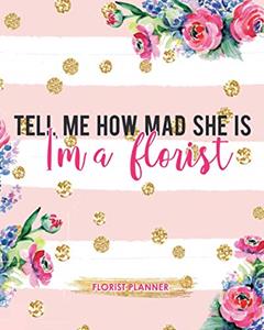Tell Me How Mad She Is I'm A Florist: Florist Planner Stay In Track And On Top Of The Care For Your Flowers Design, written by Five Thumbs Press
