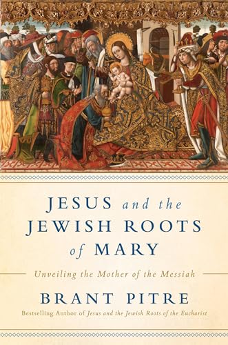 Jesus and the Jewish Roots of Mary: Unveiling the Mother of the Messiah, written by Brant James Pitre