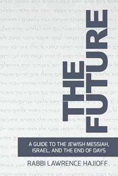 The Future: A Guide to the Jewish Messiah, Israel, and the End of Days, written by R' Lawrence Hajioff