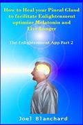 Read How to Heal your Pineal Gland to facilitate Enlightenment optimize Melatonin and Live Longer: The Enlightenment App, written by Joel Blanchard