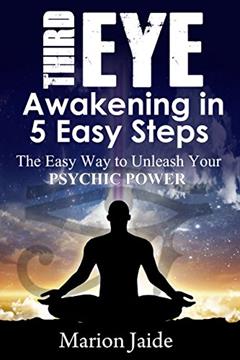 Third Eye Awakening In 5 Easy Steps: The Easy Way to Unleash Your Psychic Power and Open the Third Eye Chakra (New Age Healing for Modern Life Book 3), written by Marion Jaide