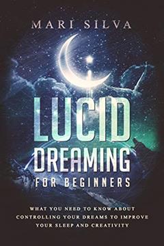 Lucid Dreaming for Beginners: What You Need to Know About Controlling Your Dreams to Improve Your Sleep and Creativity (Extrasensory Perception), written by Mari Silva