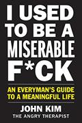 Read I Used to Be a Miserable F*ck: An Everyman's Guide to a Meaningful Life, written by John Kim