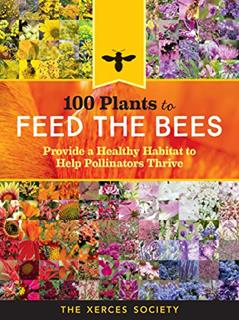 100 Plants to Feed the Bees: Provide a Healthy Habitat to Help Pollinators Thrive, written by The Xerces Society