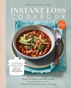 Instant Loss Cookbook: Cook Your Way to a Healthy Weight with 125 Recipes for Your Instant Pot, Pressure Cooker, and More, written by Brittany Williams