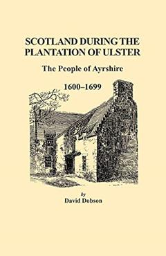 Scotland During the Plantation of Ulster: The People of Ayrshire, 1600-1699, written by David Dobson