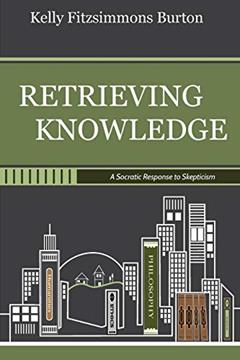 Retrieving Knowledge: A Socratic Response to Skepticism, written by Kelly Fitzsimmons Burton