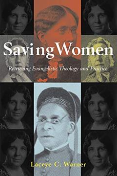 Saving Women: Retrieving Evangelistic Theology and Practice, written by Laceye C. Warner