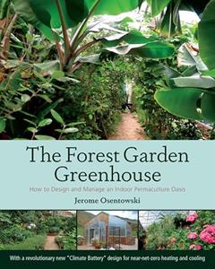 The Forest Garden Greenhouse: How to Design and Manage an Indoor Permaculture Oasis, written by Jerome Osentowski