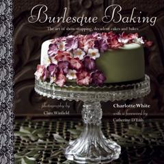 Burlesque Baking: The art of show-stopping, decadent cakes and bakes, written by Charlotte White
