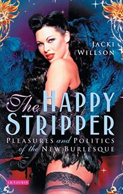 The Happy Stripper: Pleasures and Politics of the New Burlesque, written by Jacki Willson
