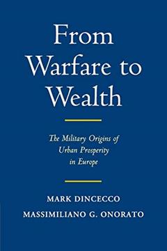 From Warfare to Wealth: The Military Origins of Urban Prosperity in Europe (Political Economy of Institutions and Decisions), written by Mark Dincecco; Massimiliano Gaetano Onorato
