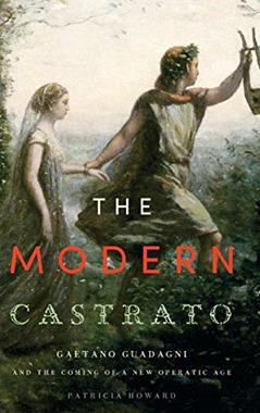 The Modern Castrato: Gaetano Guadagni and the Coming of a New Operatic Age, written by Patricia Howard