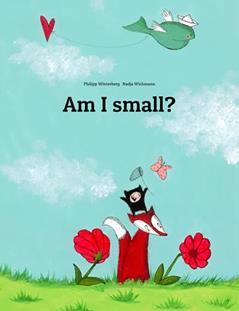 Am I small?: A Picture Story by Philipp Winterberg and Nadja Wichmann (Editions in 200+ Languages), written by Philipp Winterberg