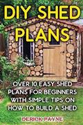 Read DIY Shed Plans: Over 10 Easy Shed Plans For Beginners With Simple Tips on How to Build a Shed, written by Derick Payne Read DIY Shed Plans: Over 10 Easy Shed Plans For Beginners With Simple Tips on How to Build a Shed, written by Derick Payne