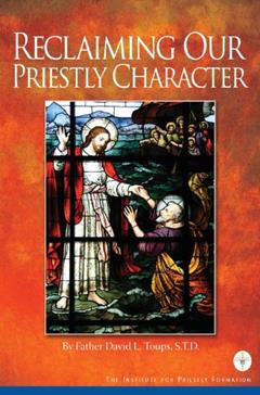 Reclaiming Our Priestly Character, written by Father David L. Toups; STD