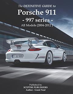 The Definitive Guide to Porsche 997 series 911: Don't buy your Porsche without it - Everything you need to know about the 997 series 911, written by Grant Neal