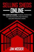 Read Selling Sheds Online: The complete guide to digital marketing for shed builders and portable building manufacturers, written by Jim Mosier