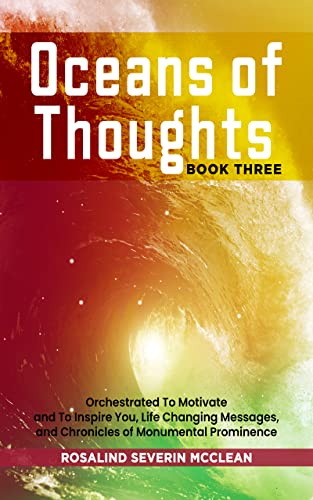 Read Oceans of Thoughts Book Three: Orchestrated To Motivate and To Inspire You, Life Changing Messages, and Chronicles of Monumental Prominence, written by Rosalind Severin McClean