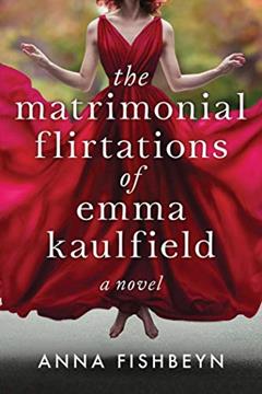 The Matrimonial Flirtations of Emma Kaulfield: A novel, written by Anna Fishbeyn