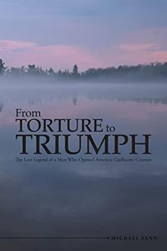 From Torture to Triumph: The Lost Legend of a Man Who Opened America: Guillaume Couture, written by Michael Fenn