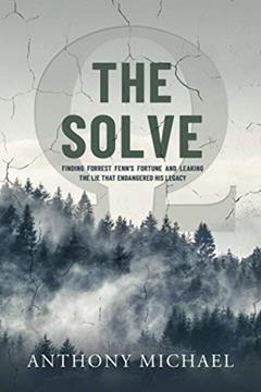 The Solve ?: Finding Forrest Fenn's Fortune and Leaking the Lie that Endangered His Legacy, written by Mr Anthony Michael