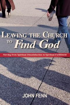 Leaving the Church to Find God: Moving from Spiritual Dissatisfaction to Spiritual Fulfillment, written by John Fenn