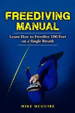 Freediving Manual: Learn How to Freedive 100 Feet on a Single Breath, written by Mike McGuire