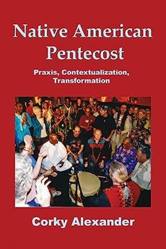 Native American Pentecost: Praxis, Contextualization, Transformation, written by Corky Alexander