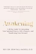 Read Awakening: A 40-Day Guide to Unleashing Your Spiritual Powers, Life's Purpose and Manifesting Your Dreams!, written by DR. ERIN FALL HASKELL REV Read Awakening: A 40-Day Guide to Unleashing Your Spiritual Powers, Life's Purpose and Manifesting Your Dreams!, written by DR. ERIN FALL HASKELL REV