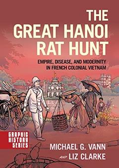 The Great Hanoi Rat Hunt: Empire, Disease, and Modernity in French Colonial Vietnam (Graphic History Series), written by Michael G. Vann; Liz Clarke