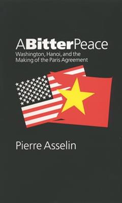 A Bitter Peace: Washington, Hanoi, and the Making of the Paris Agreement, written by Pierre Asselin