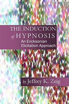 The Induction of Hypnosis: An Ericksonian Elicitation Approach, written by Jeffrey K. Zeig