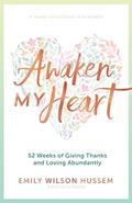 Read Awaken My Heart: 52 Weeks of Giving Thanks and Loving Abundantly: A Yearly Devotional for Women, written by Emily Wilson Hussem