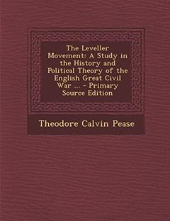 The Leveller Movement: A Study in the History and Political Theory of the English Great Civil War ... - Primary Source Edition, written by Theodore Calvin Pease
