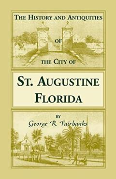 The History and Antiquities of the City of St. Augustine, Florida, Founded A.D. 1565. Comprising Some of the Most Interesting Portions of the Early History of Florida, written by George R. Fairbanks
